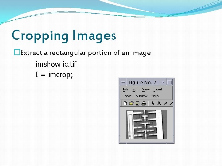 Cropping Images �Extract a rectangular portion of an image imshow ic. tif I =