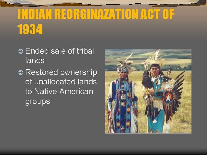 INDIAN REORGINAZATION ACT OF 1934 Ü Ended sale of tribal lands Ü Restored ownership