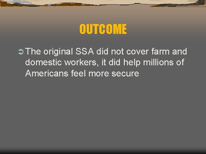 OUTCOME Ü The original SSA did not cover farm and domestic workers, it did