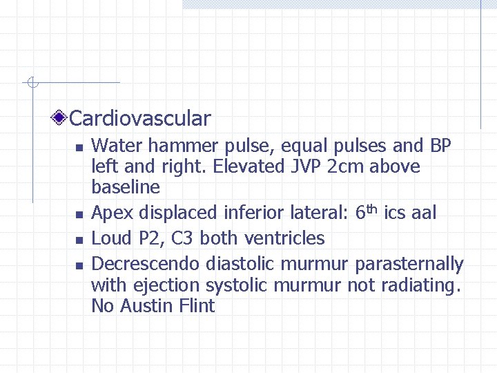 Cardiovascular n n Water hammer pulse, equal pulses and BP left and right. Elevated