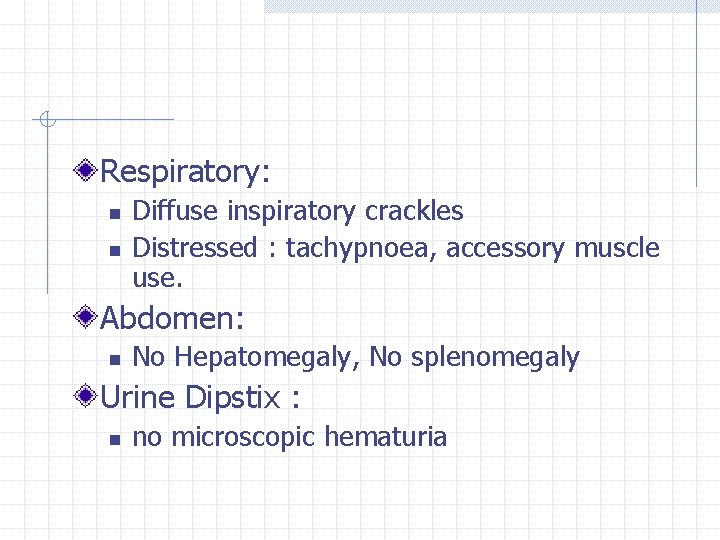 Respiratory: n n Diffuse inspiratory crackles Distressed : tachypnoea, accessory muscle use. Abdomen: n