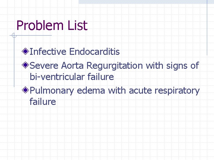 Problem List Infective Endocarditis Severe Aorta Regurgitation with signs of bi-ventricular failure Pulmonary edema