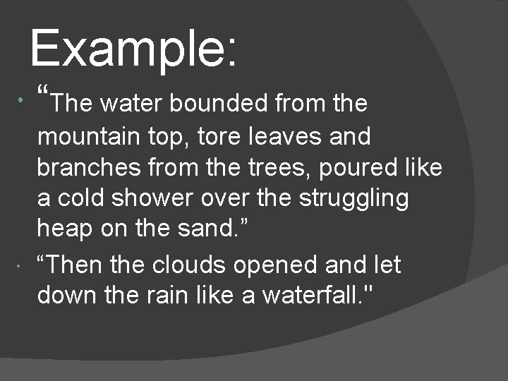Example: “The water bounded from the mountain top, tore leaves and branches from the