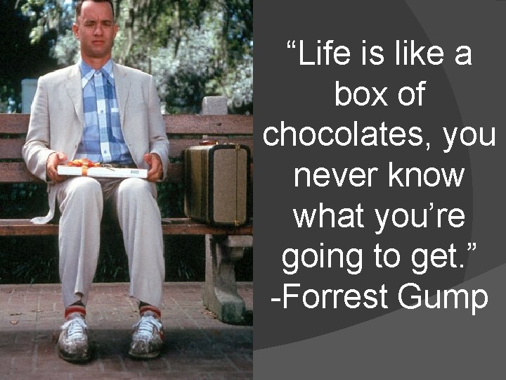 “Life is like a box of chocolates, you never know what you’re going to