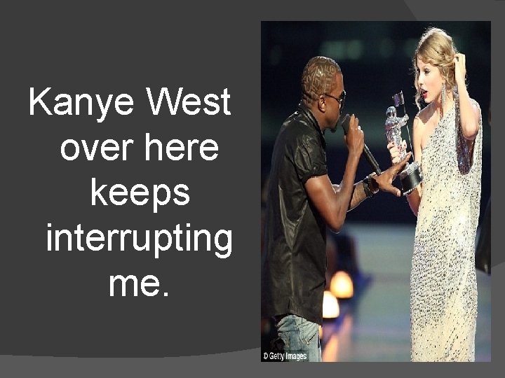 Kanye West over here keeps interrupting me. 