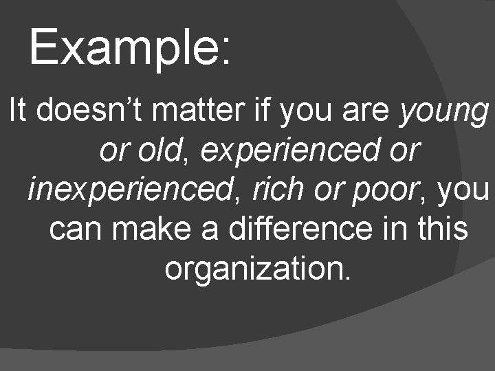 Example: It doesn’t matter if you are young or old, experienced or inexperienced, rich