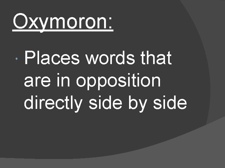 Oxymoron: Places words that are in opposition directly side by side 