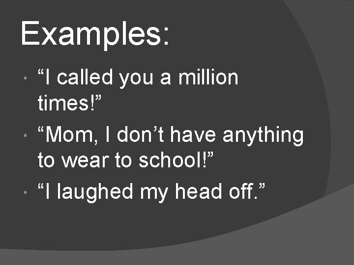 Examples: “I called you a million times!” “Mom, I don’t have anything to wear