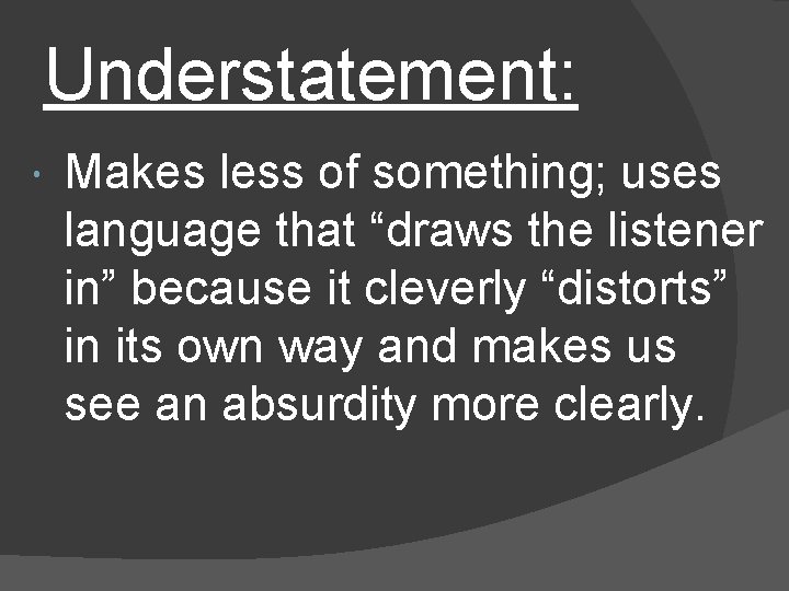 Understatement: Makes less of something; uses language that “draws the listener in” because it