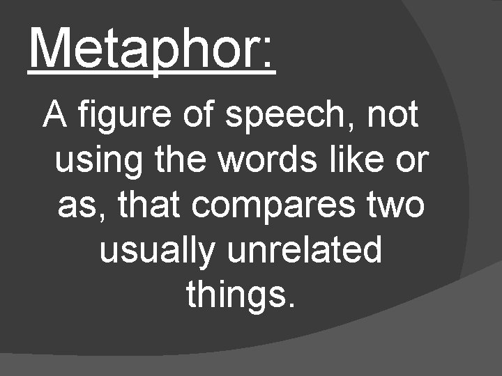 Metaphor: A figure of speech, not using the words like or as, that compares