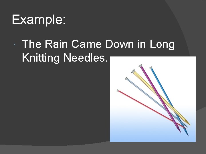 Example: The Rain Came Down in Long Knitting Needles. 