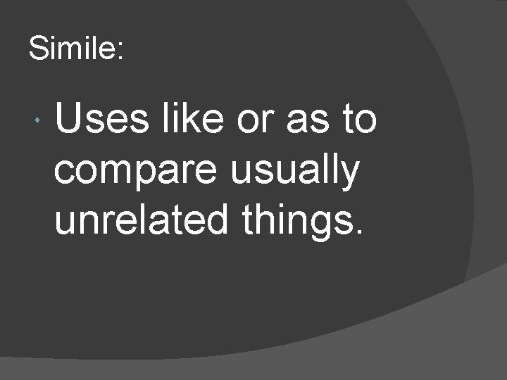 Simile: Uses like or as to compare usually unrelated things. 