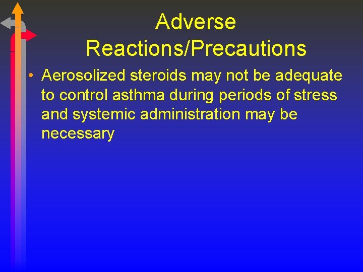 Adverse Reactions/Precautions • Aerosolized steroids may not be adequate to control asthma during periods