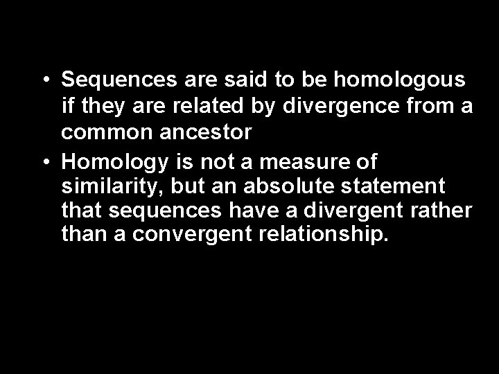  • Sequences are said to be homologous if they are related by divergence