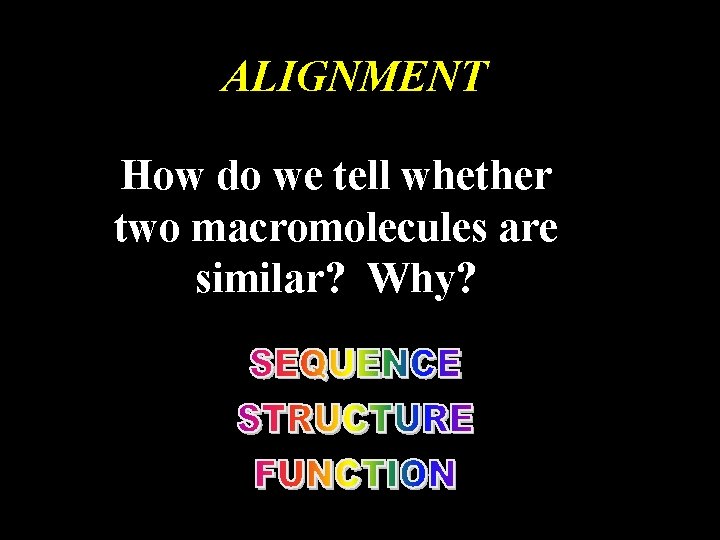 ALIGNMENT How do we tell whether two macromolecules are similar? Why? 