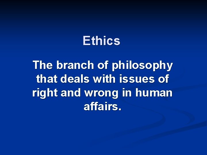 Ethics The branch of philosophy that deals with issues of right and wrong in