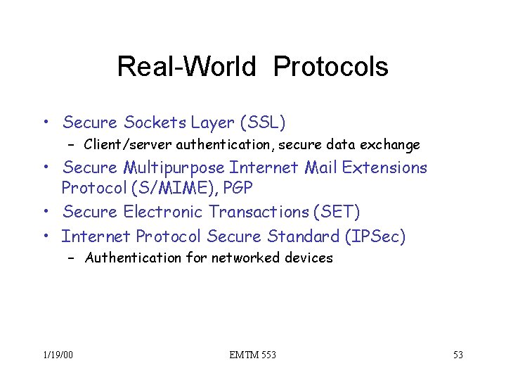 Real-World Protocols • Secure Sockets Layer (SSL) – Client/server authentication, secure data exchange •