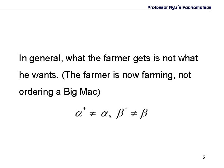 Professor Ryu’s Econometrics In general, what the farmer gets is not what he wants.