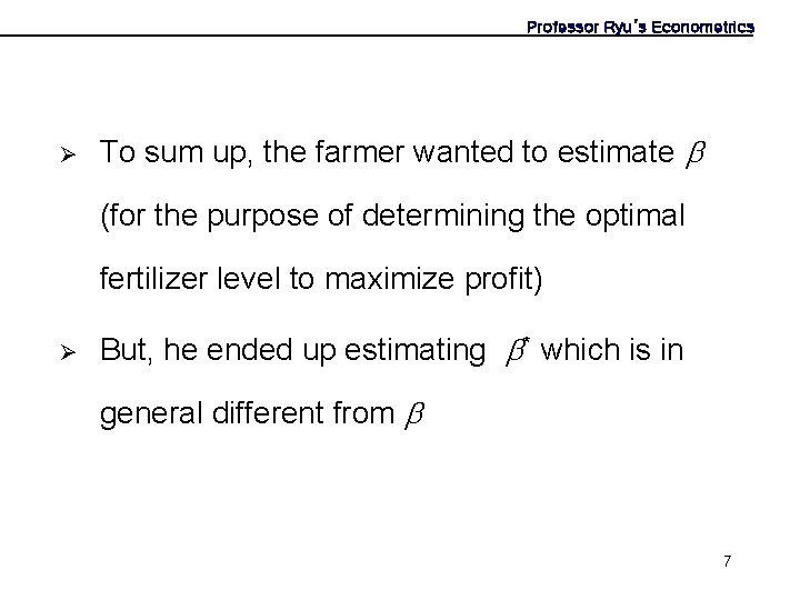 Professor Ryu’s Econometrics Ø To sum up, the farmer wanted to estimate (for the