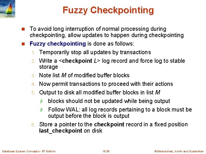 Fuzzy Checkpointing n To avoid long interruption of normal processing during checkpointing, allow updates Fuzzy Checkpointing n To avoid long interruption of normal processing during checkpointing, allow updates