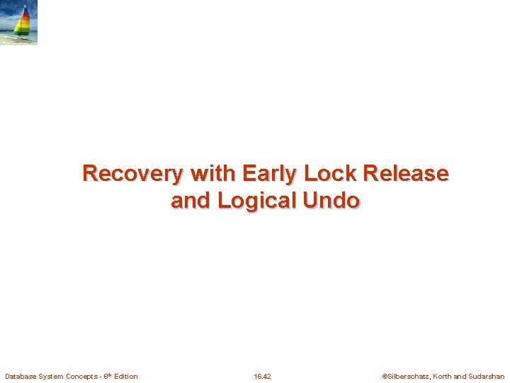 Recovery with Early Lock Release and Logical Undo Database System Concepts - 6 th Recovery with Early Lock Release and Logical Undo Database System Concepts - 6 th