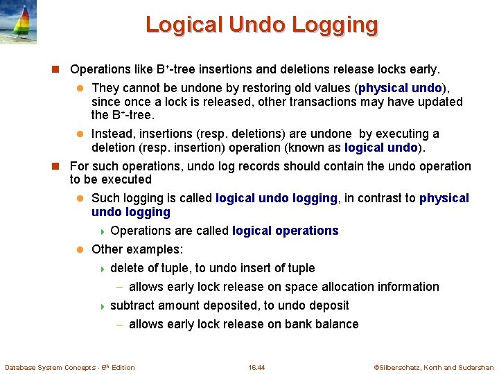 Logical Undo Logging n Operations like B+-tree insertions and deletions release locks early. They Logical Undo Logging n Operations like B+-tree insertions and deletions release locks early. They