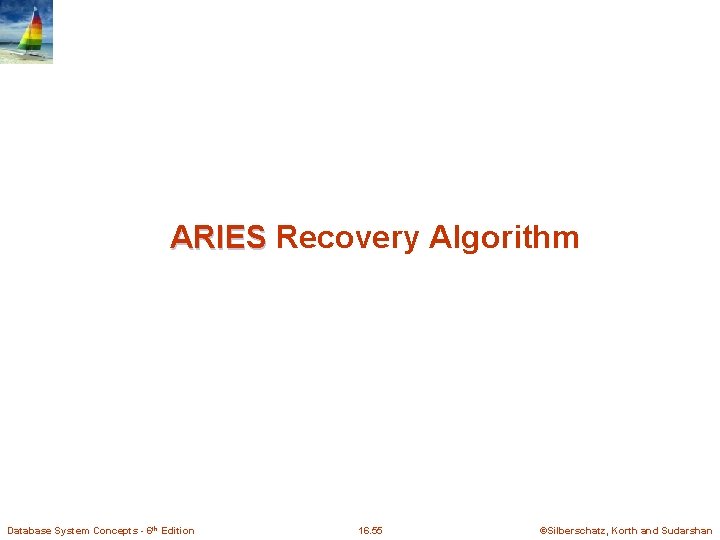 ARIES Recovery Algorithm Database System Concepts - 6 th Edition 16. 55 ©Silberschatz, Korth ARIES Recovery Algorithm Database System Concepts - 6 th Edition 16. 55 ©Silberschatz, Korth