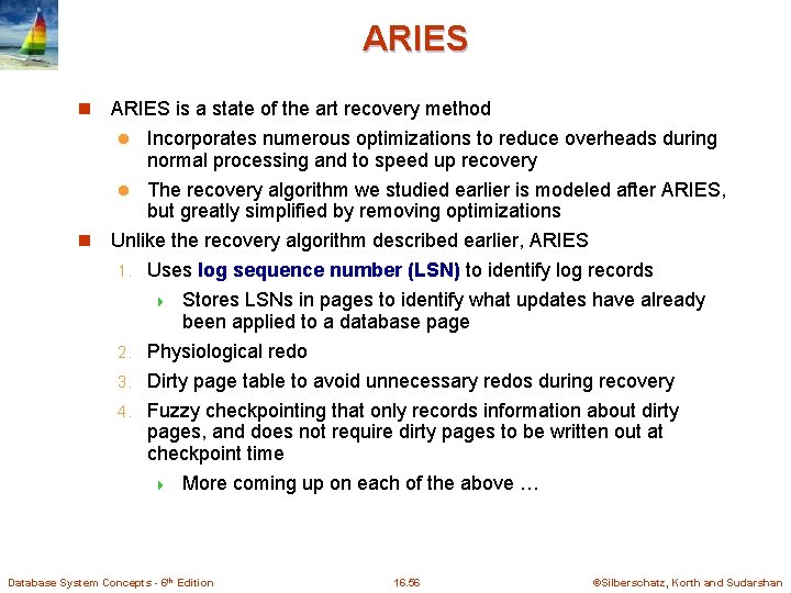 ARIES n ARIES is a state of the art recovery method Incorporates numerous optimizations ARIES n ARIES is a state of the art recovery method Incorporates numerous optimizations