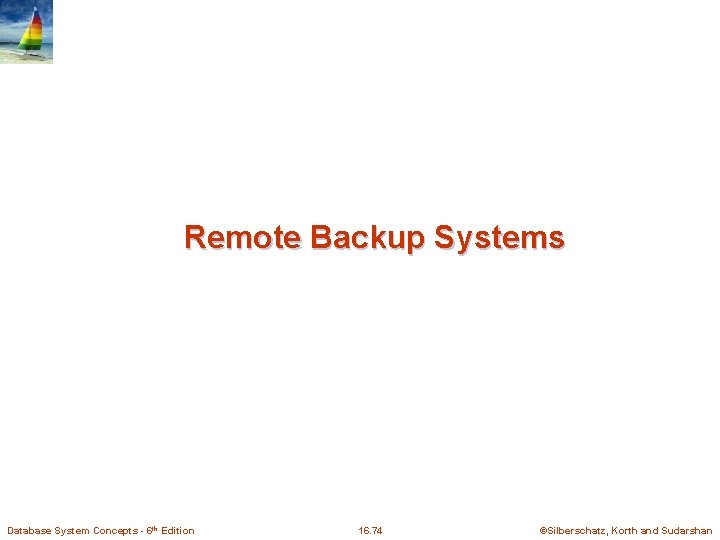 Remote Backup Systems Database System Concepts - 6 th Edition 16. 74 ©Silberschatz, Korth Remote Backup Systems Database System Concepts - 6 th Edition 16. 74 ©Silberschatz, Korth