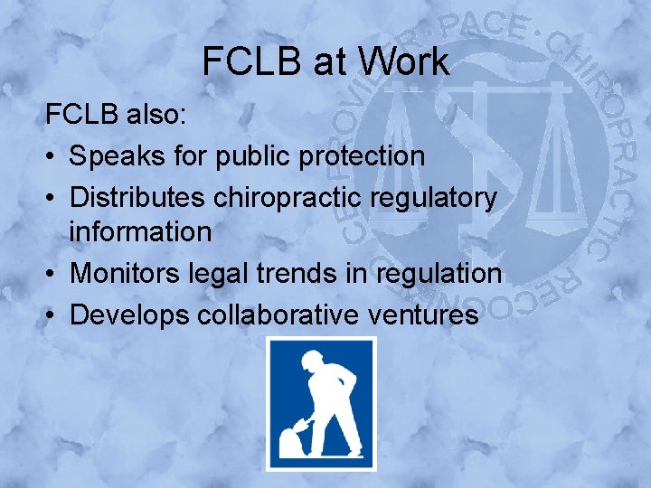 FCLB at Work FCLB also: • Speaks for public protection • Distributes chiropractic regulatory