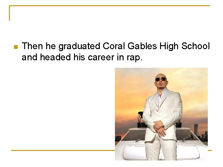 n Then he graduated Coral Gables High School and headed his career in rap.