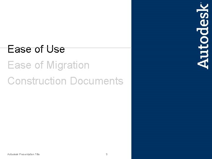 Ease of Use Ease of Migration Construction Documents Autodesk Presentation Title 3 