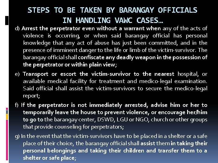 STEPS TO BE TAKEN BY BARANGAY OFFICIALS IN HANDLING VAWC CASES… d) Arrest the STEPS TO BE TAKEN BY BARANGAY OFFICIALS IN HANDLING VAWC CASES… d) Arrest the