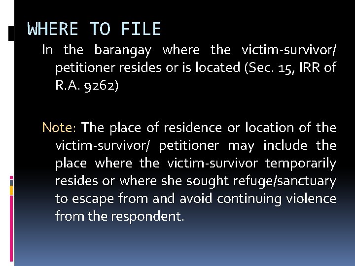 WHERE TO FILE In the barangay where the victim-survivor/ petitioner resides or is located WHERE TO FILE In the barangay where the victim-survivor/ petitioner resides or is located
