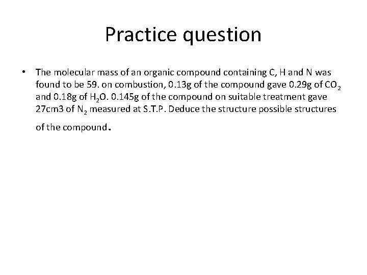 Practice question • The molecular mass of an organic compound containing C, H and