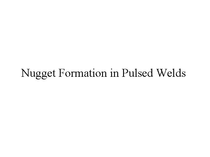 Nugget Formation in Pulsed Welds 