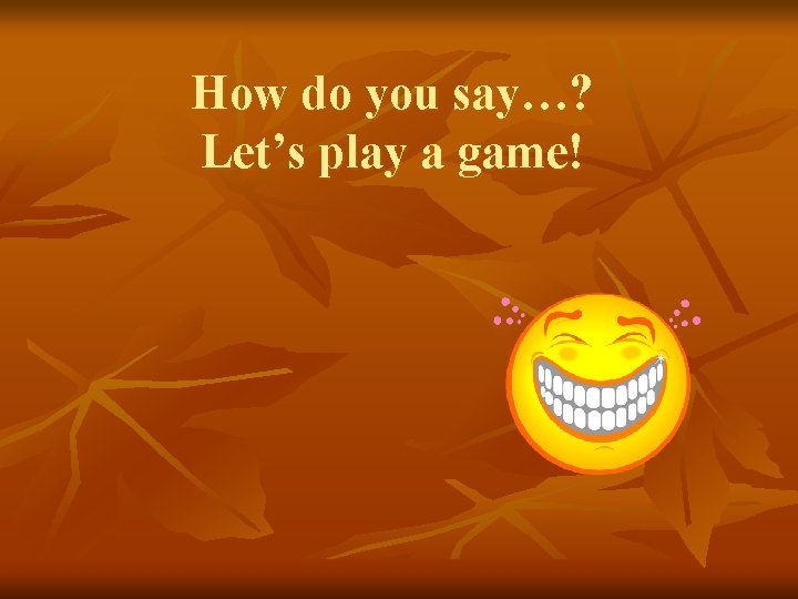 How do you say…? Let’s play a game! 