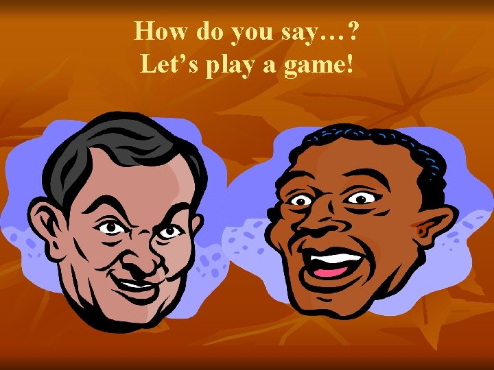 How do you say…? Let’s play a game! 