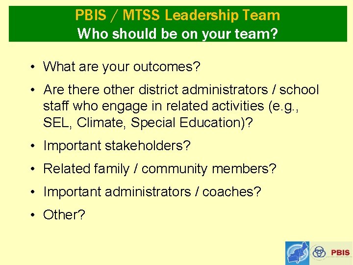 PBIS / MTSS Leadership Team Who should be on your team? • What are