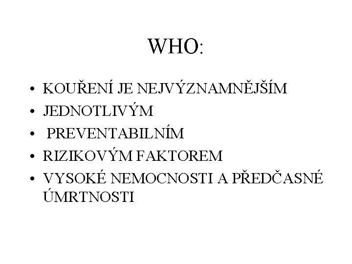 WHO: • • • KOUŘENÍ JE NEJVÝZNAMNĚJŠÍM JEDNOTLIVÝM PREVENTABILNÍM RIZIKOVÝM FAKTOREM VYSOKÉ NEMOCNOSTI A