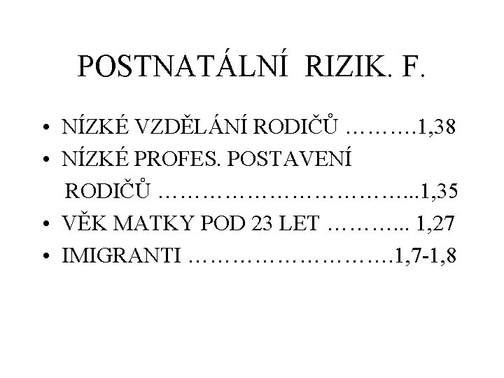 POSTNATÁLNÍ RIZIK. F. • NÍZKÉ VZDĚLÁNÍ RODIČŮ ………. 1, 38 • NÍZKÉ PROFES. POSTAVENÍ