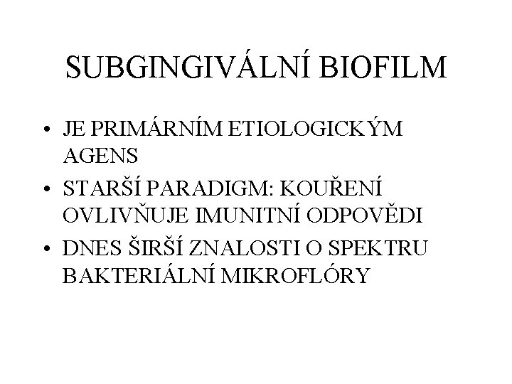 SUBGINGIVÁLNÍ BIOFILM • JE PRIMÁRNÍM ETIOLOGICKÝM AGENS • STARŠÍ PARADIGM: KOUŘENÍ OVLIVŇUJE IMUNITNÍ ODPOVĚDI