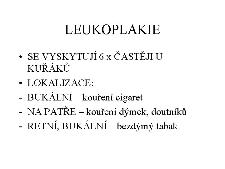 LEUKOPLAKIE • SE VYSKYTUJÍ 6 x ČASTĚJI U KUŘÁKŮ • LOKALIZACE: - BUKÁLNÍ –