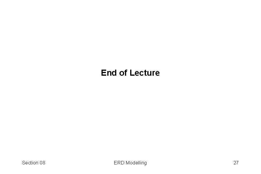 End of Lecture Section 08 ERD Modelling 27 
