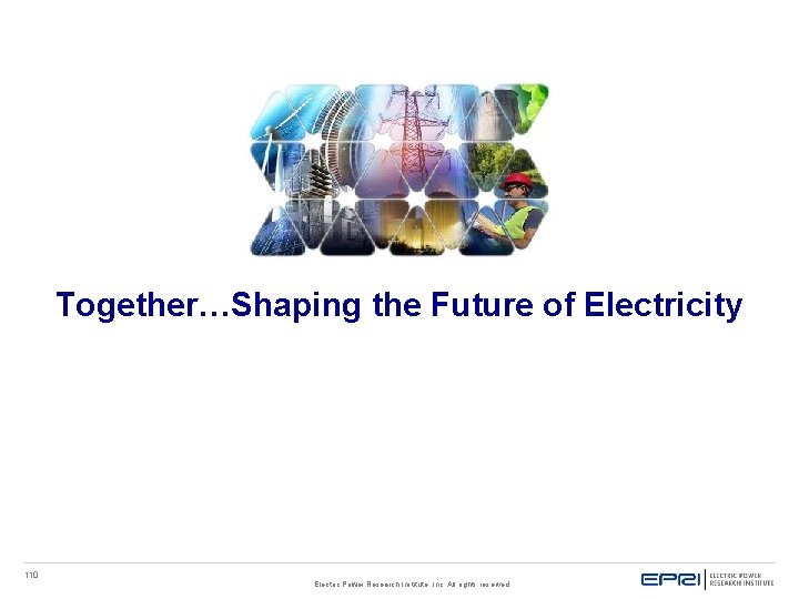 Together…Shaping the Future of Electricity 110 Electric Power Research Institute, Inc. All rights reserved. Together…Shaping the Future of Electricity 110 Electric Power Research Institute, Inc. All rights reserved.
