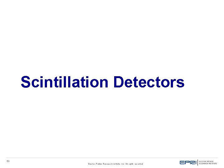 Scintillation Detectors 53 Electric Power Research Institute, Inc. All rights reserved. Scintillation Detectors 53 Electric Power Research Institute, Inc. All rights reserved.
