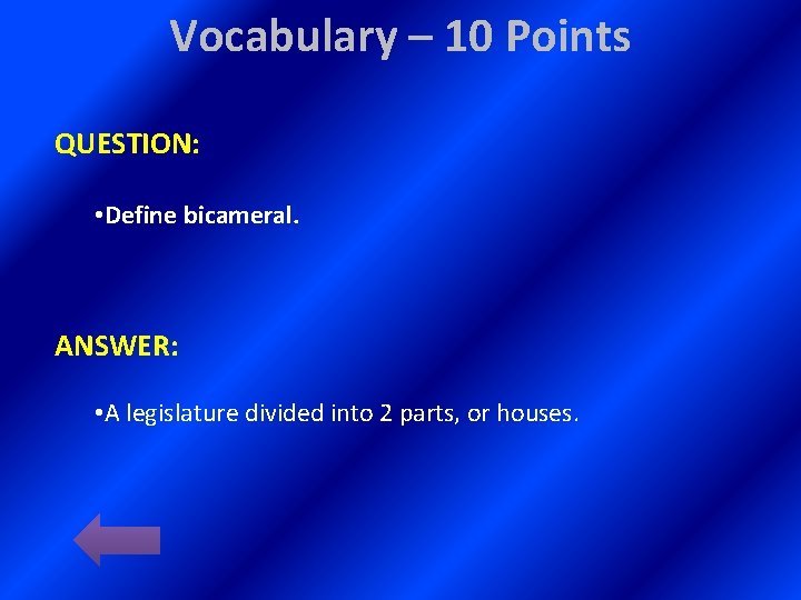 Vocabulary – 10 Points QUESTION: • Define bicameral. ANSWER: • A legislature divided into