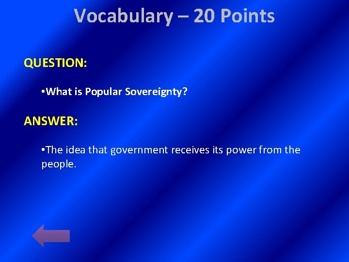 Vocabulary – 20 Points QUESTION: • What is Popular Sovereignty? ANSWER: • The idea