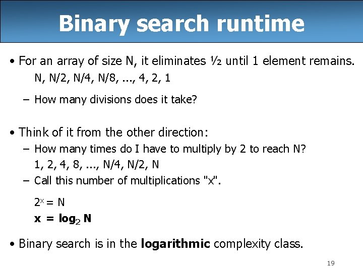 Binary search runtime • For an array of size N, it eliminates ½ until