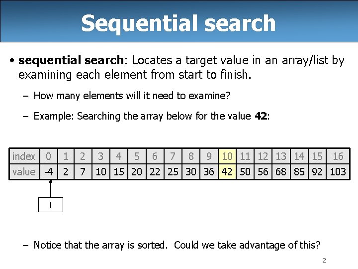 Sequential search • sequential search: Locates a target value in an array/list by examining